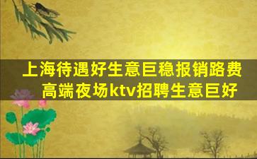 上海待遇好生意巨稳报销路费高端夜场ktv招聘生意巨好